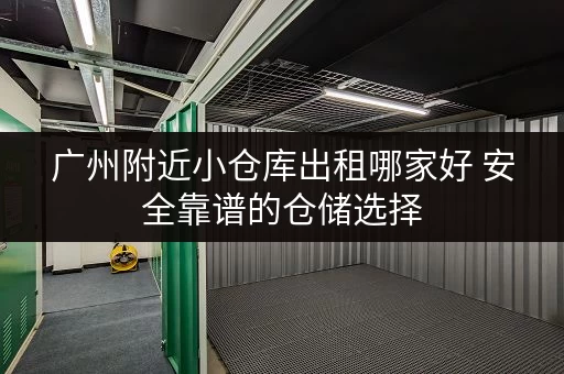 广州附近小仓库出租哪家好 安全靠谱的仓储选择