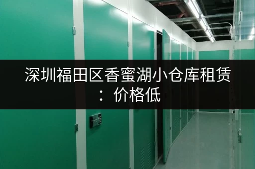 深圳福田区香蜜湖小仓库租赁：价格低，空间灵活