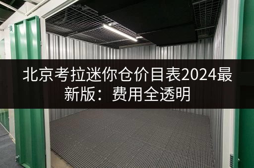 北京考拉迷你仓价目表2024最新版：费用全透明