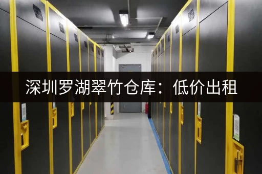 深圳罗湖翠竹仓库：低价出租，交通便利，安全可靠
