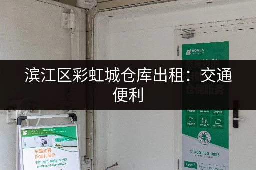 滨江区彩虹城仓库出租：交通便利，配套设施完善！