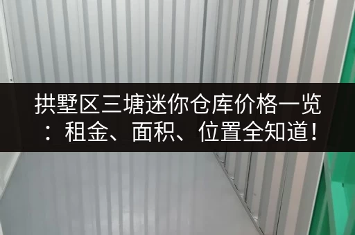 拱墅区三塘迷你仓库价格一览：租金、面积、位置全知道！