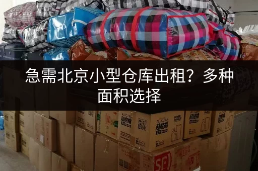 急需北京小型仓库出租？多种面积选择，满足您的需求