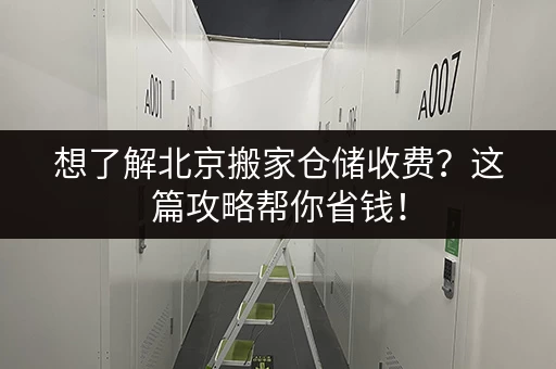 想了解北京搬家仓储收费？这篇攻略帮你省钱！