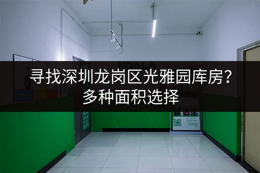 寻找深圳龙岗区光雅园库房？多种面积选择，价格面议，欢迎咨询！