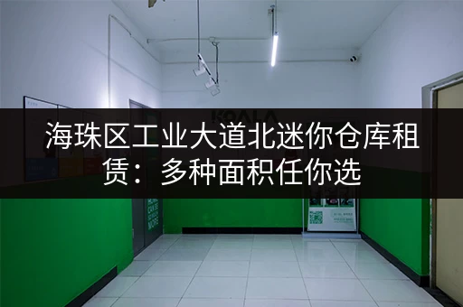 海珠区工业大道北迷你仓库租赁：多种面积任你选