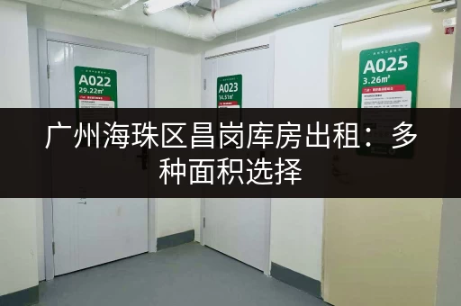 广州海珠区昌岗库房出租：多种面积选择，价格优惠，拎包入住！