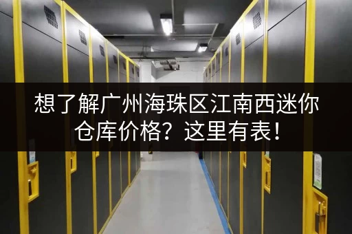想了解广州海珠区江南西迷你仓库价格？这里有表！