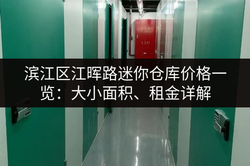 滨江区江晖路迷你仓库价格一览：大小面积、租金详解