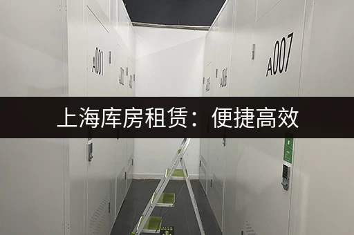 上海库房租赁：便捷高效，多种类型库房，快速找到合适的