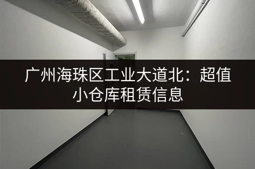 广州海珠区工业大道北：超值小仓库租赁信息