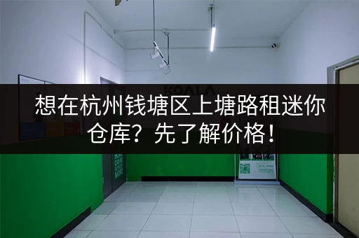 想在杭州钱塘区上塘路租迷你仓库？先了解价格！