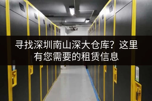 寻找深圳南山深大仓库？这里有您需要的租赁信息