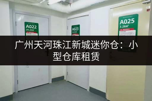 广州天河珠江新城迷你仓：小型仓库租赁，多种选择