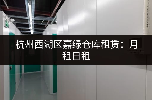 杭州西湖区嘉绿仓库租赁：月租日租，多种方案任您选