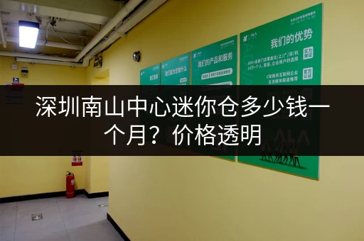 深圳南山中心迷你仓多少钱一个月？价格透明，租仓更放心