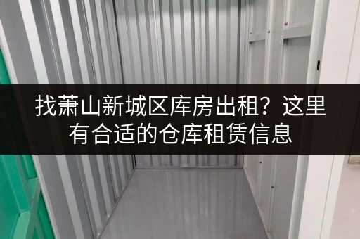 找萧山新城区库房出租？这里有合适的仓库租赁信息