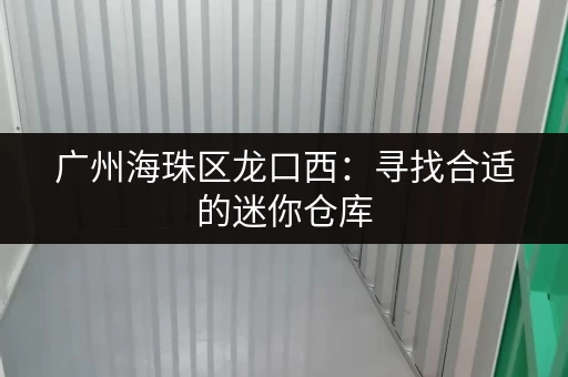 广州海珠区龙口西：寻找合适的迷你仓库，安全又便捷