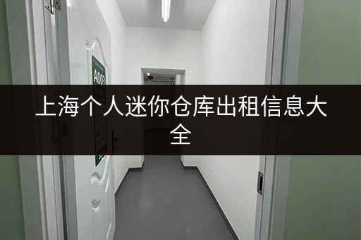 上海个人迷你仓库出租信息大全，帮你轻松解决储物难题