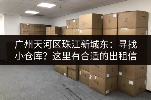 广州天河区珠江新城东：寻找小仓库？这里有合适的出租信息！