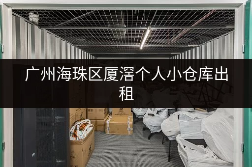 广州海珠区厦滘个人小仓库出租，价格实惠空间灵活
