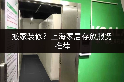 搬家装修？上海家居存放服务推荐，省心又省力！