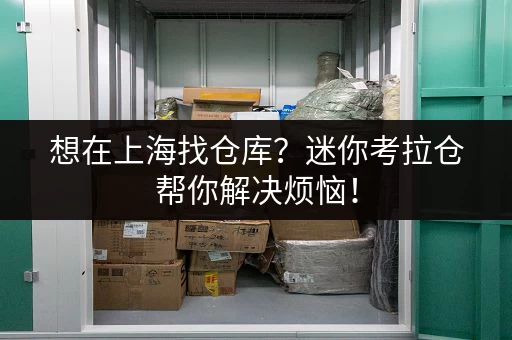 想在上海找仓库？迷你考拉仓帮你解决烦恼！