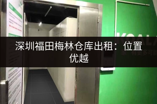 深圳福田梅林仓库出租：位置优越，交通便利，立即入住