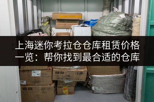 上海迷你考拉仓仓库租赁价格一览：帮你找到最合适的仓库！