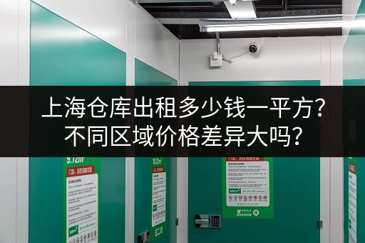 上海仓库出租多少钱一平方？不同区域价格差异大吗？