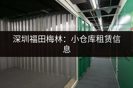 深圳福田梅林：小仓库租赁信息，满足您的仓储需求