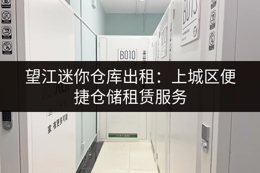 望江迷你仓库出租：上城区便捷仓储租赁服务，多种面积可选