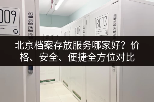 北京档案存放服务哪家好？价格、安全、便捷全方位对比