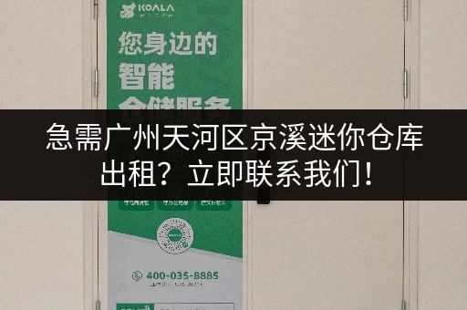 急需广州天河区京溪迷你仓库出租？立即联系我们！