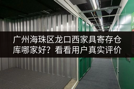广州海珠区龙口西家具寄存仓库哪家好？看看用户真实评价！
