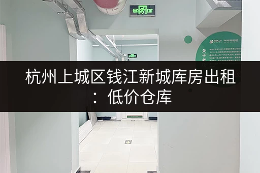杭州上城区钱江新城库房出租：低价仓库，多种面积可选
