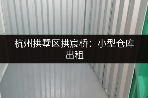 杭州拱墅区拱宸桥：小型仓库出租，适合电商，位置优越，交通便利！