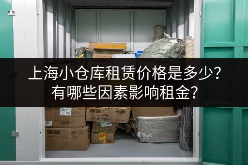 上海小仓库租赁价格是多少？有哪些因素影响租金？