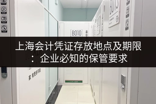 上海会计凭证存放地点及期限：企业必知的保管要求