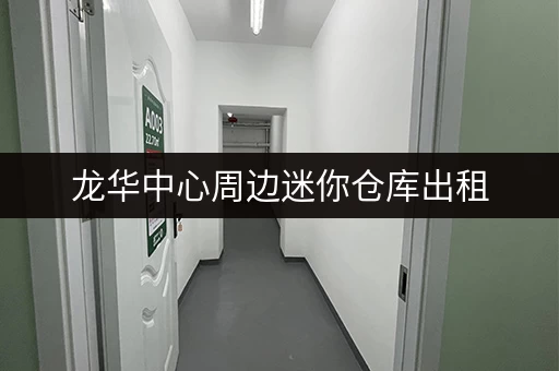 龙华中心周边迷你仓库出租，深圳龙华新区仓储租赁服务