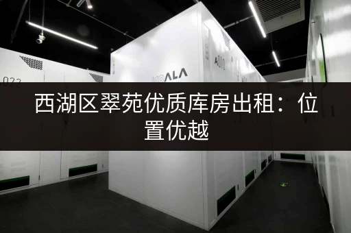 西湖区翠苑优质库房出租：位置优越，配套完善，欢迎咨询