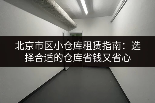 北京市区小仓库租赁指南：选择合适的仓库省钱又省心