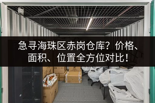 急寻海珠区赤岗仓库？价格、面积、位置全方位对比！