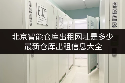 北京智能仓库出租网址是多少 最新仓库出租信息大全