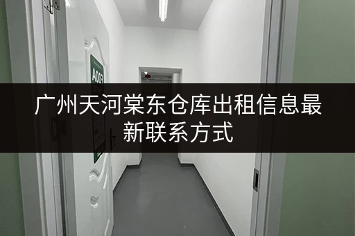 广州天河棠东仓库出租信息最新联系方式