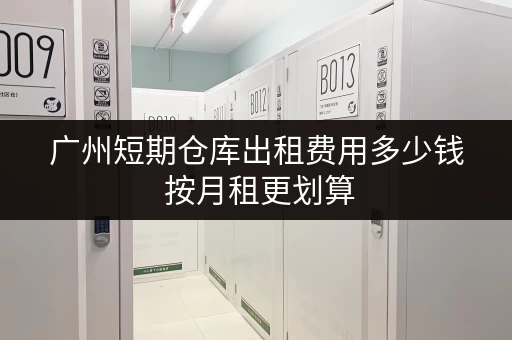 广州短期仓库出租费用多少钱 按月租更划算