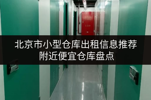 北京市小型仓库出租信息推荐 附近便宜仓库盘点