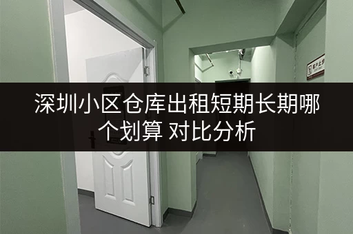 深圳小区仓库出租短期长期哪个划算 对比分析