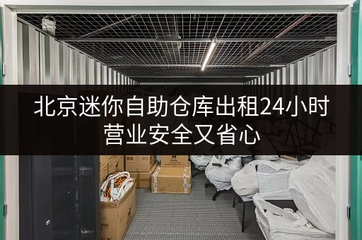 北京迷你自助仓库出租24小时营业安全又省心