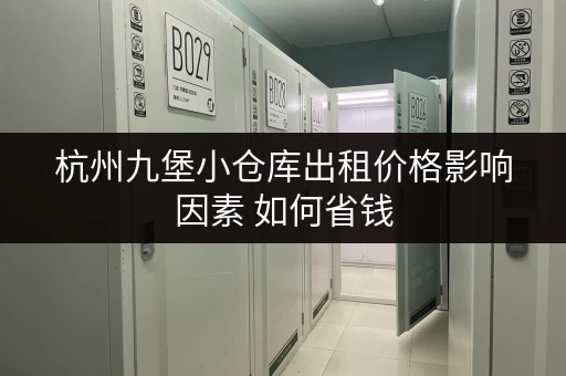 杭州九堡小仓库出租价格影响因素 如何省钱 杭州九堡小仓库出租价格影响因素 如何省钱